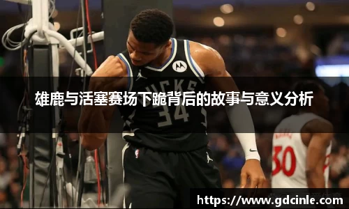 雄鹿与活塞赛场下跪背后的故事与意义分析