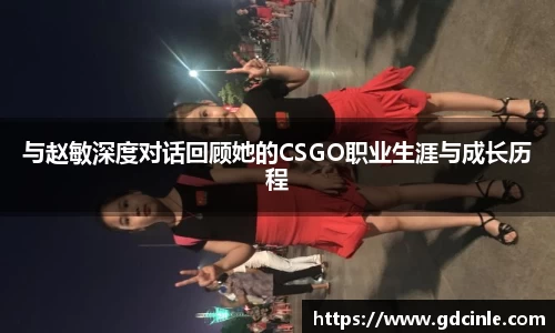 与赵敏深度对话回顾她的CSGO职业生涯与成长历程